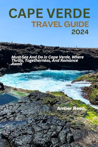 CAPE VERDE TRAVEL GUIDE 2024: Must S?? And Do in Cap? V?rd?, Wh?r? Thrills, Tog?th?rn?ss, And Romanc? Await