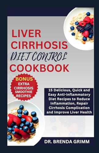 LIVER CIRRHOSIS DIET CONTROL COOKBOOK: 15 Delicious, Quick and Easy Anti-inflammatory Diet Recipes to Reduce Inflammation, Repair Cirrhosis Complication and Improve Liver Health