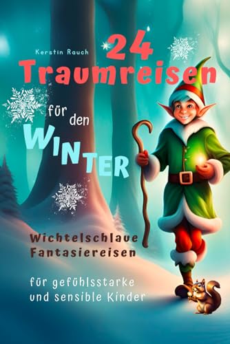 24 Traumreisen für Winter und Weihnachten - wichtelschlaue Fantasiereisen mit Wichtelbriefen für gefühlsstarke und hochsensible Kinder (Fantasiereisen ... für hochsensible Kinder)