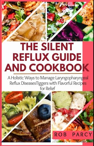 THE SILENT REFLUX GUIDE AND COOKBOOK: A Holistic Ways to Manage Lаrуngорhаrуngеаl Reflux Dіѕеаѕе Tiggers with Flavorful Recipes for Relief