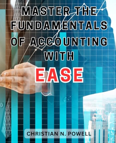 Master the Fundamentals of Accounting with Ease: Unlock the Secrets to Effortlessly Mastering Accounting's Essential Principles and Techniques