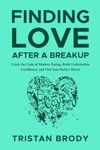 Finding Love After a Breakup: Crack the Code of Modern Dating, Build Unshakeable Confidence, and Find Your Perfect Match