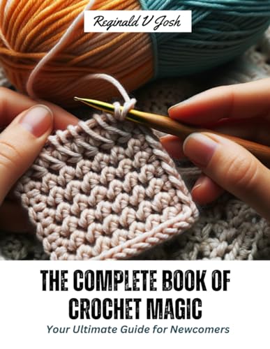 The Complete Book of Crochet Magic: Your Ultimate Guide for Newcomers