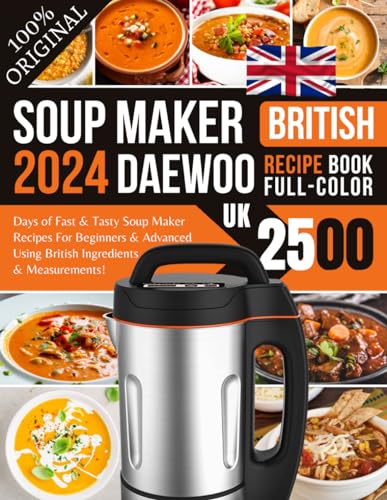 Daewoo Soup Maker Recipe Book 2024 UK: 2500 Days of Fast and Tasty Soup Maker Recipes for Beginners and Advanced Using British Ingredients and Measurements!