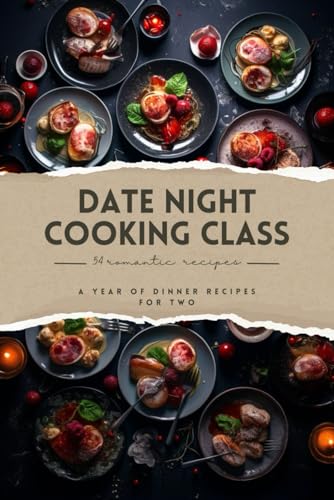 Date Night Cooking Class: a year of Dinner Recipes for two
