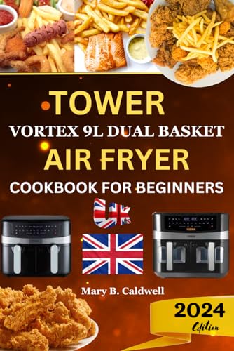 TOWER VORTEX 9L DUAL BASKET AIR FRYER COOKBOOK FOR BEGINNERS UK: Hearty And Crispy Recipes To Master Your Air Fryer From Beginner To Advanced (For Tower Vortex Dual Basket Models)