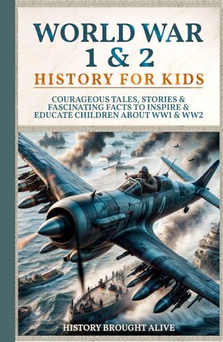 World War 1 and 2 History for Kids: Courageous Tales, Stories and Fascinating Facts to Inspire and Educate Children about WW1 and WW2 : (2 Books In 1)