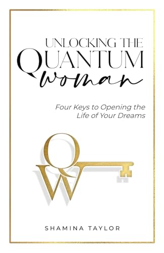 Unlocking The Quantum Woman: Four Keys to Opening the Life of your Dreams