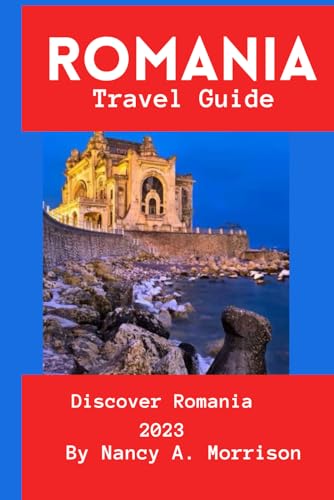 ROMANIA TRAVEL GUIDE: Discover Romania 2023