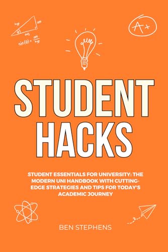 Student Hacks: Student Essentials for University: The Modern Uni Handbook with Cutting-Edge Strategies and Tips for Today's Academic Journey