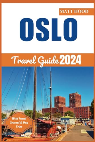Oslo Travel Guide : Updated Complete Guide to Navigate the Capital Norway: Exploring Oslo Top Attractions, Museums, Local Cuisine and Culture of Oslo. with Travel Journal and Norwegian Phrase