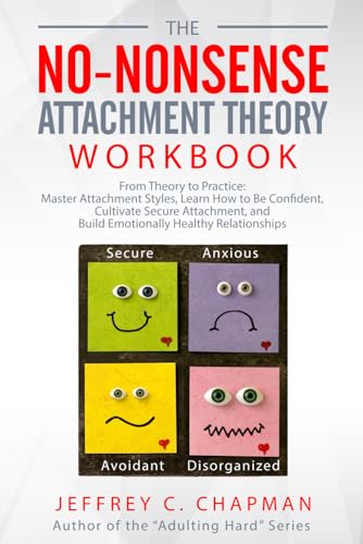 The No Nonsense Attachment Theory Workbook: From Theory to Practice: Master Attachment Styles, Learn How to Be Confident, Cultivate Secure Attachment, ... Relationships (The No Nonsense Series)