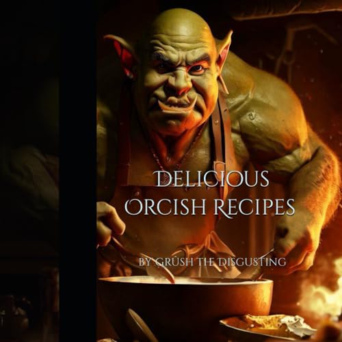 Delicious Orcish Recipes by Grûsh the Disgusting: Authentic Orc Cookbook