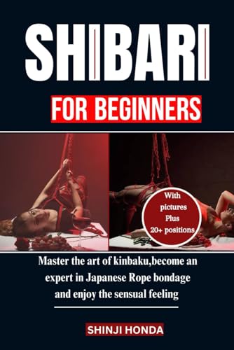 SHIBARI FOR BEGINNERS: Master the art of kinbaku,become an expert in Japanese rope bandage and enjoy the sensual feeling.