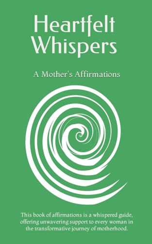 Heartfelt Whispers: A Mother's Affirmations: Affirmations for women navigating motherhood, becoming a mother, experiencing matrescence.