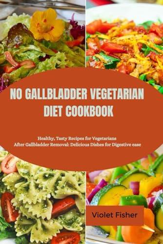 NO GALLBLADDER VEGETARIAN DIET COOKBOOK: Healthy, Tasty Recipes for Vegetarians After Gallbladder Removal: Delicious Dishes for Digestive ease