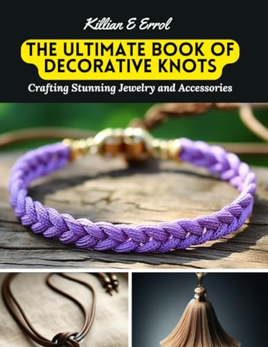 The Ultimate Book of Decorative Knots: Crafting Stunning Jewelry and Accessories