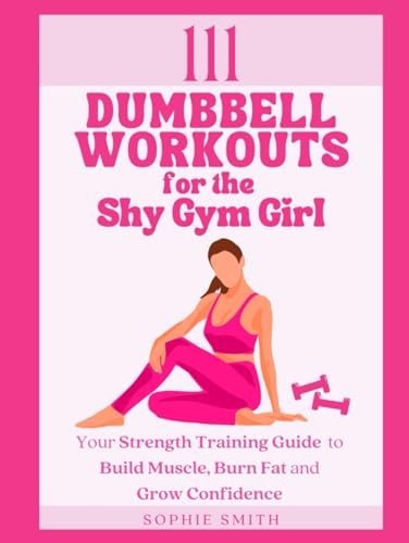 111 Dumbbell Workouts for the Shy Gym Girl: Your Strength Training Guide to Build Muscle, Burn Fat and Grow Confidence
