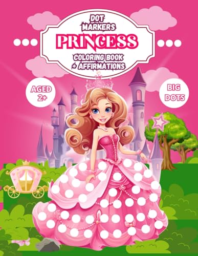 Dot Markers Princess Coloring Book With Affirmations: Beautiful Princess Themed Images Easy Guided Big Dots, Do A Dot Page A Day, Gift For Kids Ages 2+, Activity Book, Dot Coloring Book For Girls