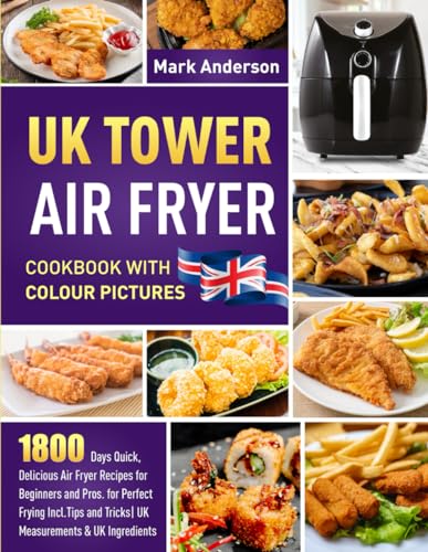 UK Tower Air Fryer Cookbook with Colour Pictures : 1800 Days Quick, Delicious Air Fryer Recipes for Beginners and Pros. for Perfect Frying Incl. Tips and Tricks UK Measurements and UK Ingredients