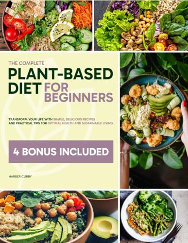 The Complete Plant-Based Diet for Beginners: Transform Your Life with Simple, Delicious Recipes and Practical Tips for Optimal Health and Sustainable Living