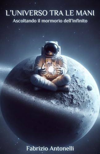 L'Universo tra le mani: Ascoltando il mormorio dell'infinito