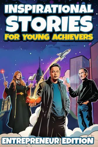 Inspirational Stories for Young Achievers - Entrepreneur Edition: 11 Transformative Tales of Business Legends That Will Inspire Any Kid to Greatness