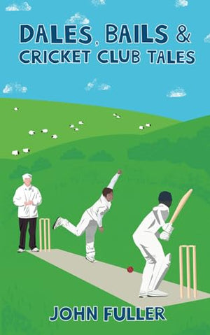 Dales, Bails and Cricket Club Tales (A Cricket Yorkshire Collection, 1)
