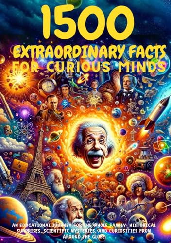 1500 EXTRAORDINARY FACTS FOR CURIOUS MINDS - An Educational Journey for the Whole Family: Historical Surprises, Scientific Mysteries, and Curiosities from Around the World. Fun facts for kids