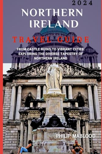 Northern Ireland travel guide 2024: From castle ruins to Vibrant Cities: Exploring the Diverse Tapestry of Northern Ireland (Wanderlust Explorer Series)