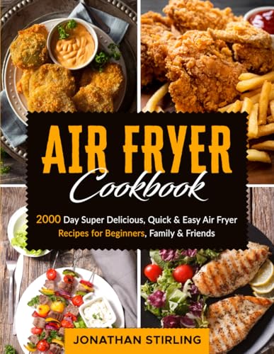 Air Fryer Cookbook : 2000 Day Super Delicious, Quick and Easy Air Fryer Recipes for Beginners, Family and Friends