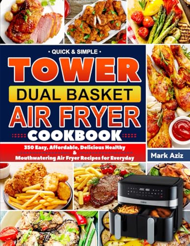 Quick and Simple Tower Dual Basket Air Fryer Cookbook : 350 Easy, Affordable, Delicious, Healthy and Mouthwatering Air Fryer Recipes for Everyday