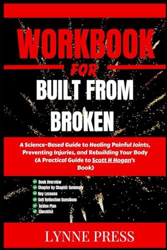 Workbook for Built from Broken : A Science-Based Guide to Healing Painful Joints, Preventing Injuries, and Rebuilding Your Body: a Practical Guide to Scott H Hogan's Book