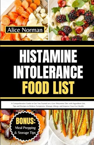 Histamine Intolerance Food List: A Comprehensive Guide to Get You Started on a Low Histamine Diet with Ingredient List, Tips and Recipes to Relieve Symptoms, Manage Allergy and Improve Your Gut Health