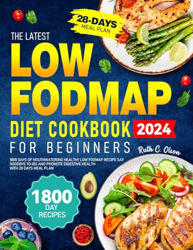 The Latest Low FODMAP Diet Cookbook for Beginners: 1800 Days of Mouthwatering Healthy Low Fodmap Recipe Say Goodbye to IBS and Promote Digestive Health With 28 Days Meal Plan