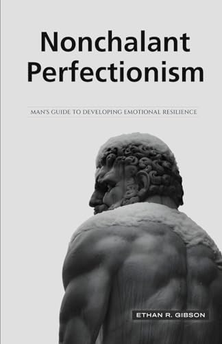 Nonchalant Perfectionism: Man's Guide to Developing Emotional Resilience