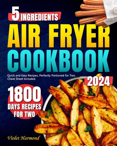 5 Ingredients Air Fryer Cookbook: 1800 Days of Super Quick and Easy Recipes, Perfectly Portioned for Two. Cheat Sheet Included. (Eat Well, Live Better)