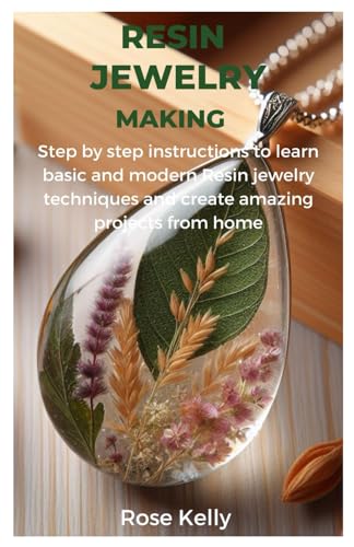 RESIN JEWELRY MAKING: Step by step instructions to learn basic and modern Resin jewelry techniques and create amazing projects from home