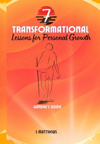 7 Transformational Lessons for Personal Growth: Gandhi's Guide (7 Transformational Lessons for Personal Growth- Self Help Series)