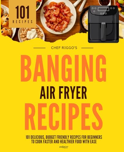 Banging Air Fryer Recipes : 101 Delicious, Budget Friendly Recipes for Beginners to Cook Faster and Healthier Food with Ease