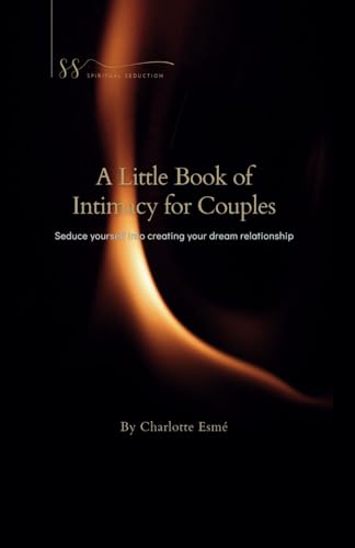 A Little Book of Intimacy for Couples: Seduce yourself into creating your dream relationship