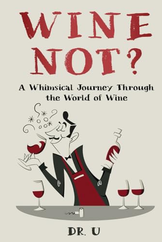 Wine Not? A Whimsical Journey Through the World of Wine: A Humorous Deep-Dive into the Intricacies of the World's Favorite Elixir