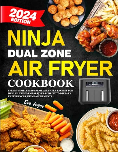 Ninja Dual Zone Air Fryer Cookbook 2024 : Speedy Simple and Supreme Air Fryer Recipes for Health Trends Meals Versatility to Dietary Preferences, UK Measurements