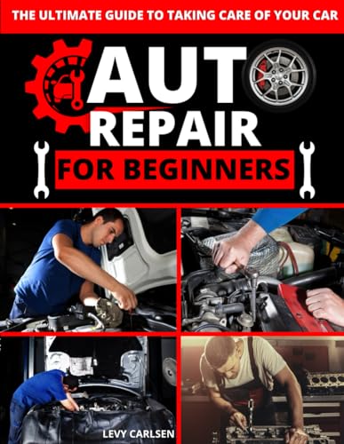 Auto Repair for Beginners : A Complete DIY Guide with Step-By-Step Instructions on How to Fix All of Your Car's Most Common Problems for Free at Home