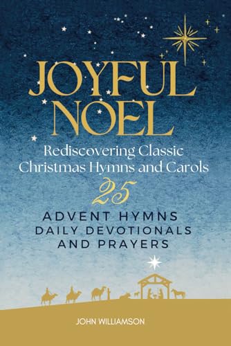 Joyful Noel, Rediscovering Classic Christmas Carols. 25 Advent Hymns, Daily Devotionals, and Prayers.: An Advent hymn book with histories and the ... of the most popular carols (Joyful Faith)