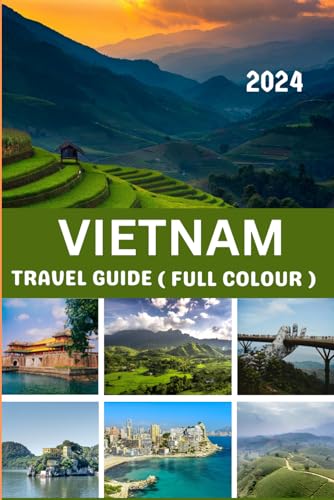 VIETNAM TRAVEL GUIDE: Full Colour Guide For In Depth Exploration Into Vietnam's Top Cities, Attractions, Cuisine And Itineraries With Basic Vietnamese Language Mastery.