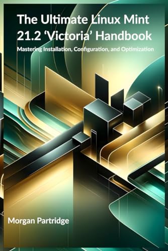 Ultimate Linux Mint 21. 2 'Victoria' Handbook : Mastering Installation, Configuration, and Optimization