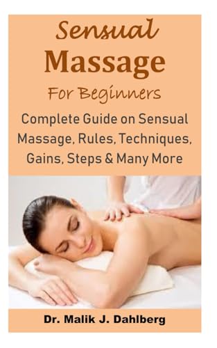 Sensual Massage for Beginners : Complete Guide on Sensual Massage, Rules, Techniques, Gains, Steps and Many More