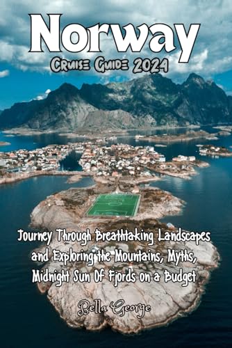 Norway Cruise Guide 2024 (With Images and Maps): Journey Through Breathtaking Landscapes and Exploring the Mountains, Myths, Midnight Sun Of Fjords on a Budget (Travel Guides)