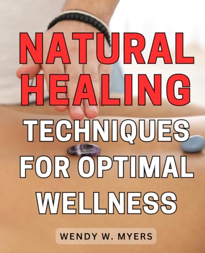 Natural Healing Techniques for Optimal Wellness: Unlock the Power of Ancient Remedies and Achieve Optimum Health with Proven Natural Healing Techniques